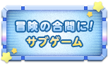 冒険の合間に！サブゲーム