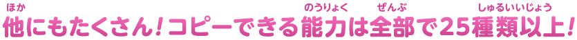 他にもたくさん！コピーできる能力は全部で25種類以上！