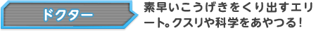 ドクター 素早いこうげきをくり出すエリート。クスリや科学をあやつる！