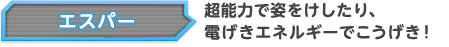 エスパー 超能力で姿をけしたり、電げきエネルギーでこうげき！