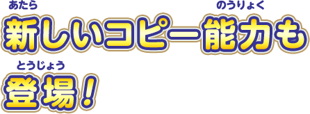 新しいコピー能力も登場！