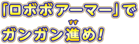 「ロボボアーマー」でガンガン進め！