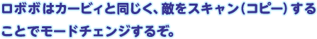 ロボボはカービィと同じく、敵をスキャン（コピー）することでモードチェンジするぞ。
