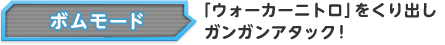 ボムモード 「ウォーカーニトロ」をくり出しガンガンアタック！
