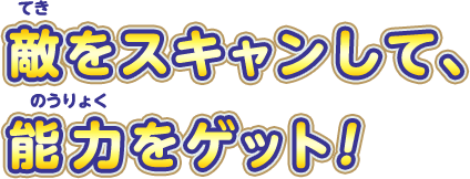 敵をスキャンして、能力をゲット！