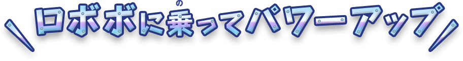 ロボボに乗ってパワーアップ