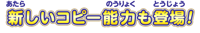 新しいコピー能力も登場！