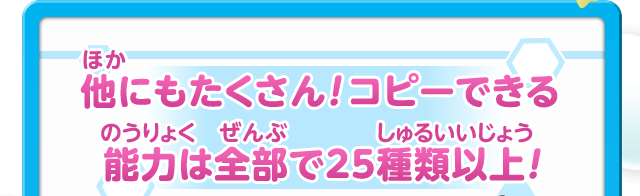 他にもたくさん！コピーできる能力は全部で25種類以上！