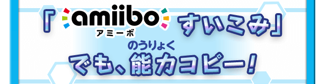 「amiiboすいこみ」でも、能力コピー！