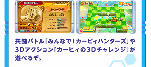 共闘バトル「みんなで！カービィハンターズ」や3Dアク ション「カービィの3Dチャレンジ」が遊べるぞ。