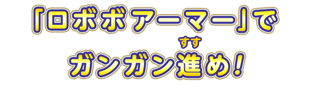 「ロボボアーマー」でガンガン進め！