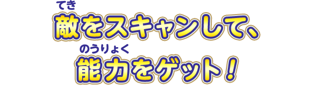 敵をスキャンして、能力をゲット！