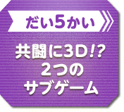 だい5かい 共闘に3D！？２つのサブゲーム