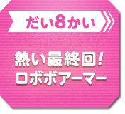 だい8かい　熱い最終回！ロボボアーマー