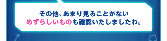 その他、あまり見ることがないめずらしいものも確認いたしましたわ。