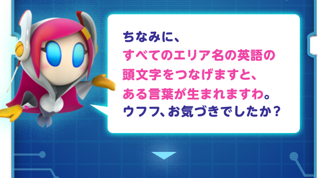 ちなみに、すべてのエリア名の英語の頭文字をつなげますと、ある言葉が生まれますわ。ウフフ、お気づきでしたか？