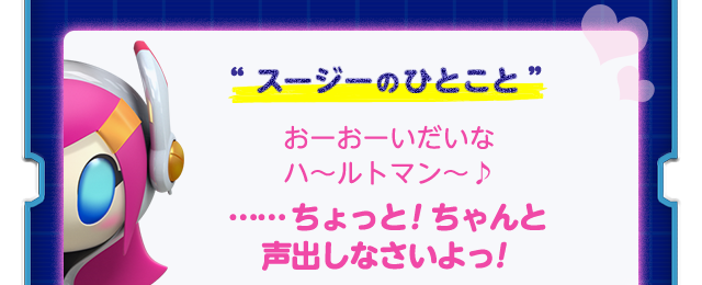 “スージーのひとこと”おーおーいだいなハ～ルトマン～♪ ……ちょっと！ちゃんと声出しなさいよっ！