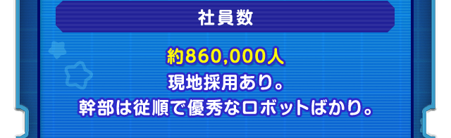 社員数　約860,000人　現地採用あり。幹部は従順で優秀なロボットばかり。