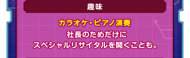 趣味　カラオケ・ピアノ演奏　社長のためだけにスペシャルリサイタルを開くことも。
