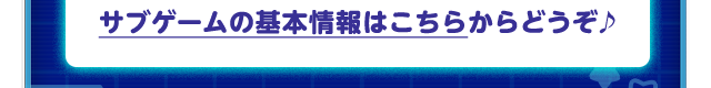 サブゲームの基本情報はこちらからどうぞ♪