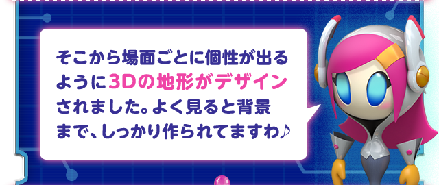そこから場面ごとに個性が出るように3Dの地形がデザインされました。よく見ると背景まで、しっかり作られてますわ♪