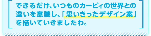 できるだけ、いつものカービィの世界との違いを意識し、「思いきったデザイン案」を描いていきましたわ。