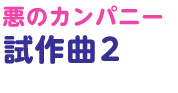 悪のカンパニー試作曲 2