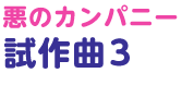 悪のカンパニー試作曲 3