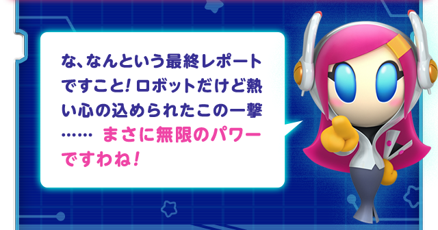 な、なんという最終レポートですこと！ロボットだけど熱い心の込められたこの一撃……まさに無限のパワーですわね！