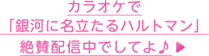 カラオケで「銀河に名立たるハルトマン」絶賛配信中でしてよ♪