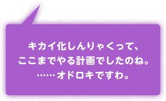 キカイ化しんりゃくって、ここまでやる計画でしたのね。……オドロキですわ。