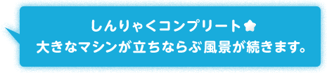 しんりゃくコンプリート★大きなマシンが立ちならぶ風景が続きます。