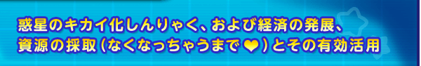 惑星のキカイ化しんりゃく、および経済の発展、資源の採取（なくなっちゃうまで♥）とその有効活用