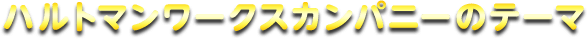 ハルトマンワークスカンパニーのテーマ