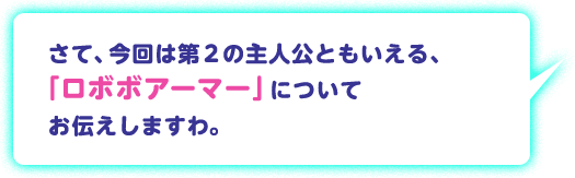 さて、今回は第２の主人公ともいえる、「ロボボアーマー」についてお伝えしますわ。