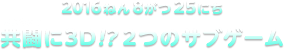 2016ねん8がつ25にち 共闘に3D!?2つのサブゲーム