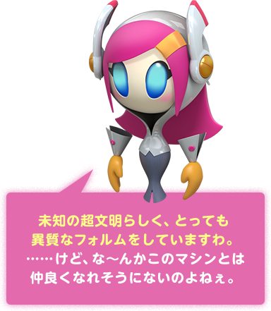 未知の超文明らしく、とっても 異質なフォルムをしていますわ。……けど、な～んかこのマシンとは仲良くなれそうにないのよねぇ。