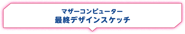 マザーコンピューター最終デザインスケッチ