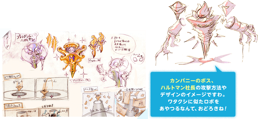 カンパニーのボス、ハルトマン社長の攻撃方法やデザインのイメージですわ。ワタクシに似たロボをあやつるなんて、おどろきね！