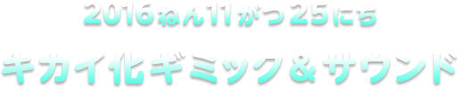 2016ねん11がつ25にち  キカイ化ギミック＆サウンド