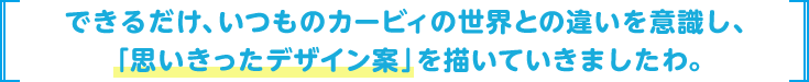 できるだけ、いつものカービィの世界との違いを意識し、「思いきったデザイン案」を描いていきましたわ。
