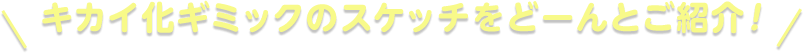 ＼キカイ化ギミックのスケッチをどーんとご紹介！／
