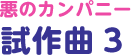 悪のカンパニー試作曲 3