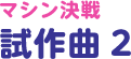 マシン決戦試作曲 2