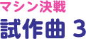 マシン決戦試作曲 3