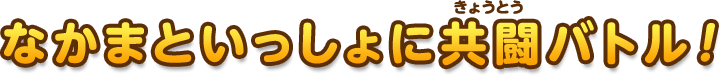 なかまといっしょに共闘バトル！
