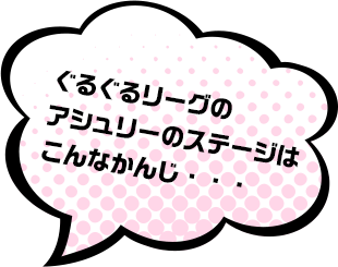 ぐるぐるリーグのアシュリーのステージはこんなかんじ・・・