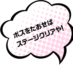 ボスをたおせばステージクリアや！