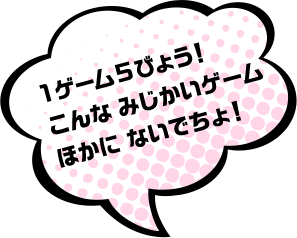 1ゲーム5びょう！こんな みじかいゲームほかに ないでちょ！
