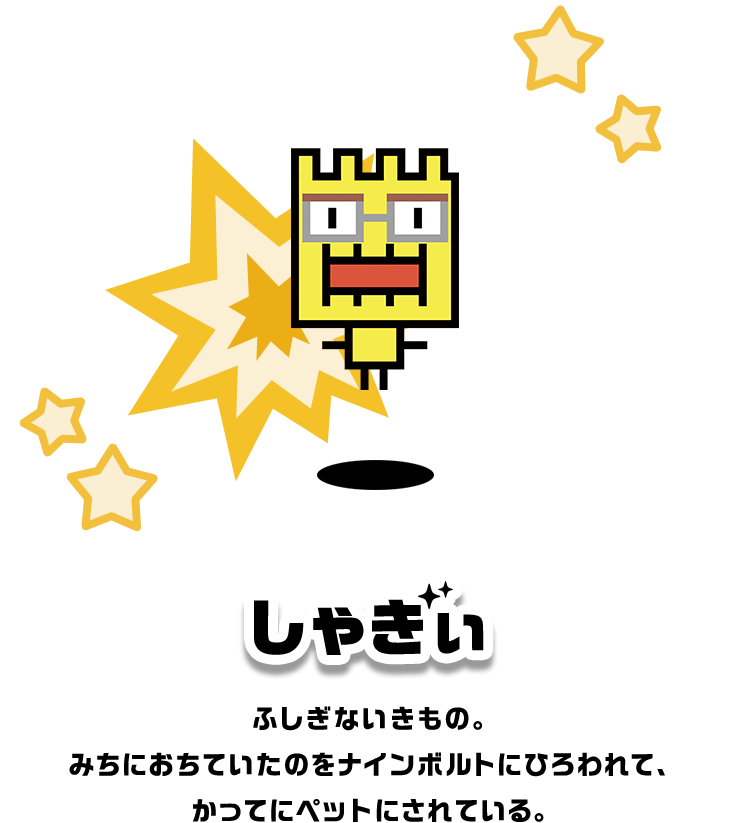 しゃぎぃ ふしぎないきもの。みちにおちていたのをナインボルトにひろわれて、かってにペットにされている。